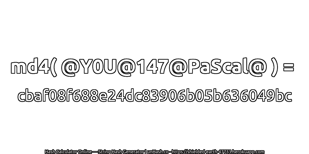 md4( @Y0U@147@PaScal@ ) = cbaf08f688e24dc83906b05b636049bc | unHash.co