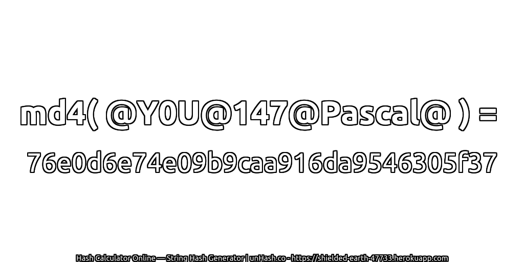 md4( @Y0U@147@Pascal@ ) = 76e0d6e74e09b9caa916da9546305f37 | unHash.co