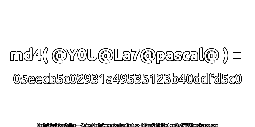 md4( @Y0U@La7@pascal@ ) = 05eecb5c02931a49535123b40ddfd5c0 | unHash.co