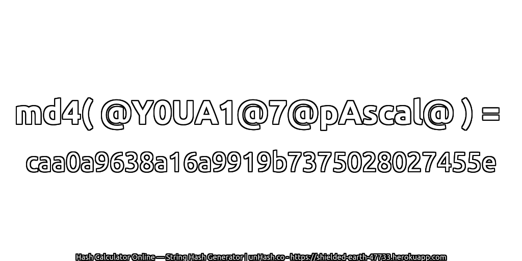 md4( @Y0UA1@7@pAscal@ ) = caa0a9638a16a9919b7375028027455e | unHash.co