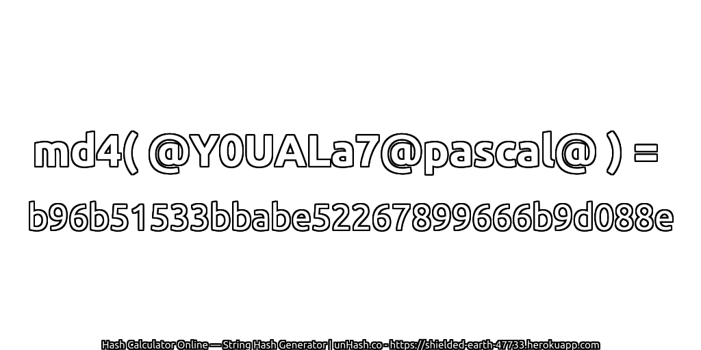 md4( @Y0UALa7@pascal@ ) = b96b51533bbabe52267899666b9d088e | unHash.co