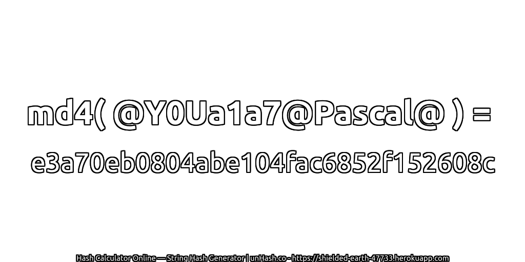 md4( @Y0Ua1a7@Pascal@ ) = e3a70eb0804abe104fac6852f152608c | unHash.co