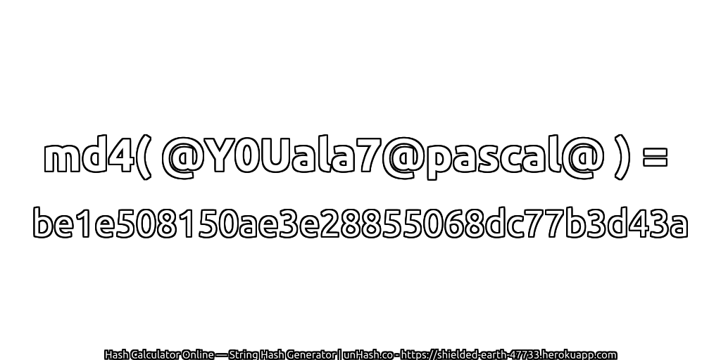 md4( @Y0Uala7@pascal@ ) = be1e508150ae3e28855068dc77b3d43a | unHash.co