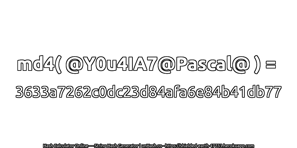 md4( @Y0u4IA7@Pascal@ ) = 3633a7262c0dc23d84afa6e84b41db77 | unHash.co