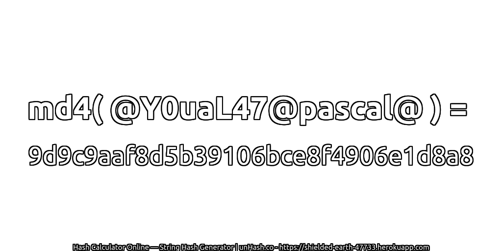 md4( @Y0uaL47@pascal@ ) = 9d9c9aaf8d5b39106bce8f4906e1d8a8 | unHash.co