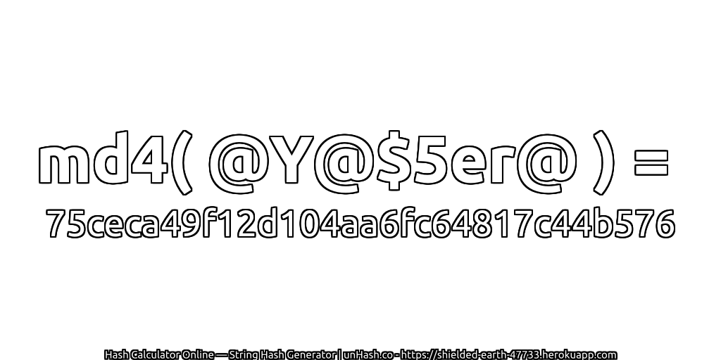 md4( @Y@$5er@ ) = 75ceca49f12d104aa6fc64817c44b576 | unHash.co