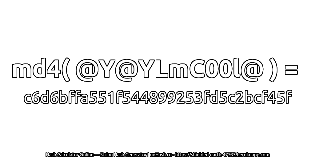 md4( @Y@YLmC00l@ ) = c6d6bffa551f544899253fd5c2bcf45f | unHash.co