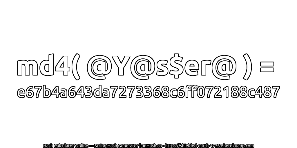 md4( @Y@s$er@ ) = e67b4a643da7273368c6ff072188c487 | unHash.co