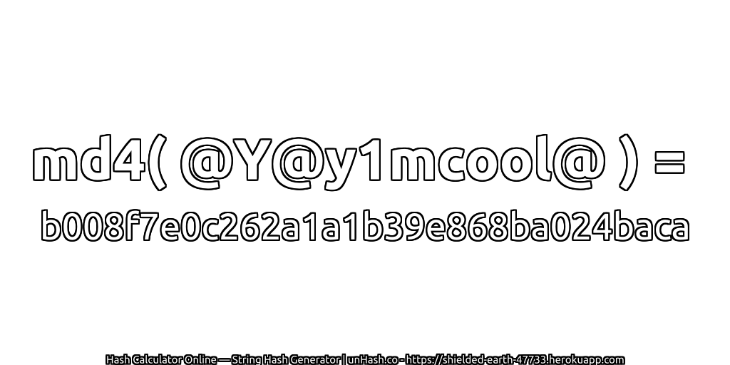 md4( @Y@y1mcool@ ) = b008f7e0c262a1a1b39e868ba024baca | unHash.co