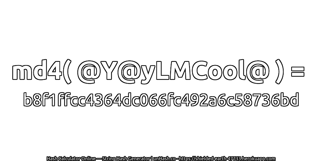 md4( @Y@yLMCool@ ) = b8f1ffcc4364dc066fc492a6c58736bd | unHash.co