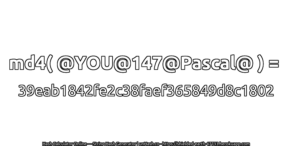 md4( @YOU@147@Pascal@ ) = 39eab1842fe2c38faef365849d8c1802 | unHash.co