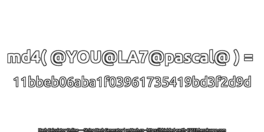 md4( @YOU@LA7@pascal@ ) = 11bbeb06aba1f03961735419bd3f2d9d | unHash.co