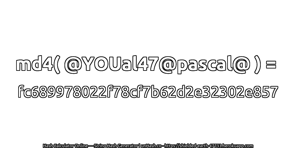 md4( @YOUal47@pascal@ ) = fc689978022f78cf7b62d2e32302e857 | unHash.co