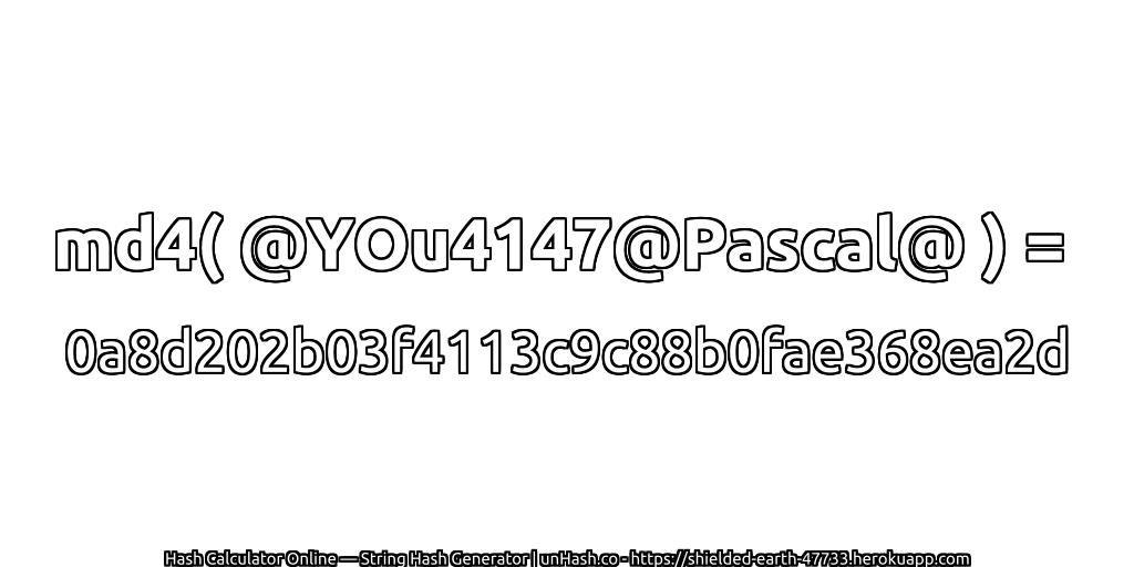 md4( @YOu4147@Pascal@ ) = 0a8d202b03f4113c9c88b0fae368ea2d | unHash.co
