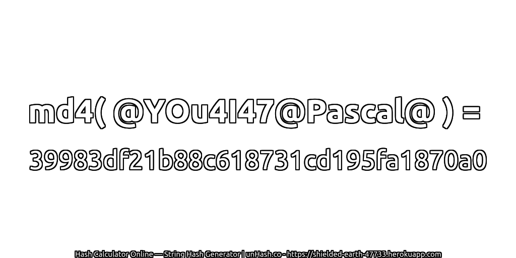 md4( @YOu4I47@Pascal@ ) = 39983df21b88c618731cd195fa1870a0 | unHash.co