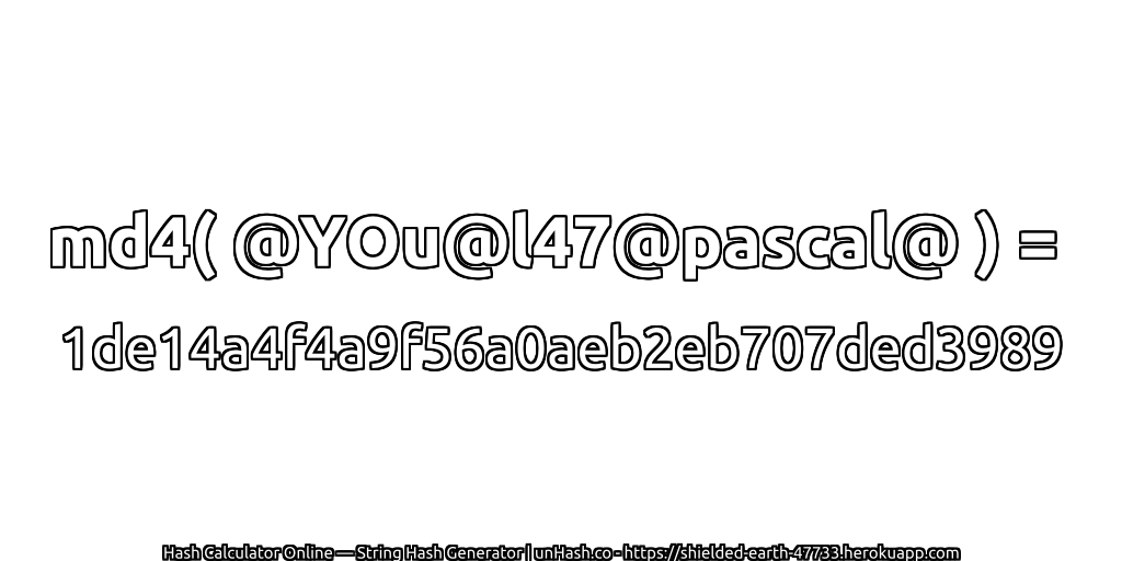 md4( @YOu@l47@pascal@ ) = 1de14a4f4a9f56a0aeb2eb707ded3989 | unHash.co