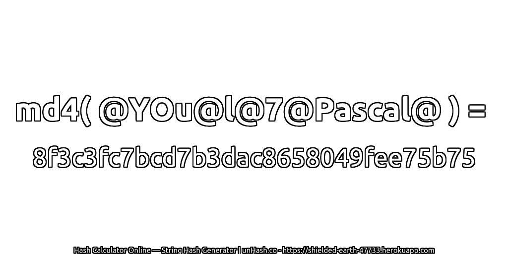 md4( @YOu@l@7@Pascal@ ) = 8f3c3fc7bcd7b3dac8658049fee75b75 | unHash.co
