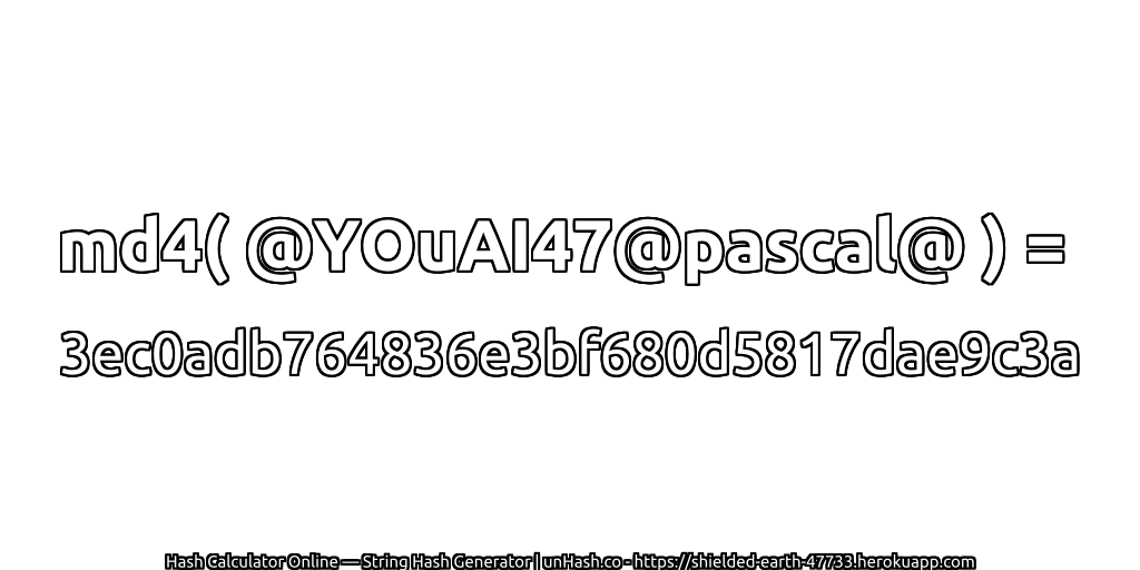 md4( @YOuAI47@pascal@ ) = 3ec0adb764836e3bf680d5817dae9c3a | unHash.co