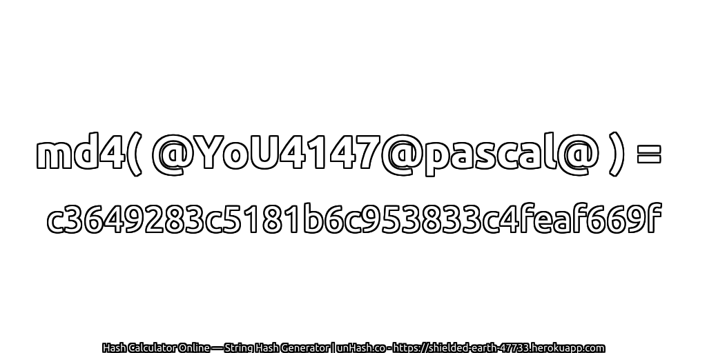 md4( @YoU4147@pascal@ ) = c3649283c5181b6c953833c4feaf669f | unHash.co
