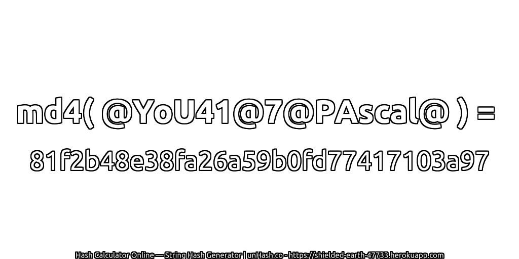 md4( @YoU41@7@PAscal@ ) = 81f2b48e38fa26a59b0fd77417103a97 | unHash.co
