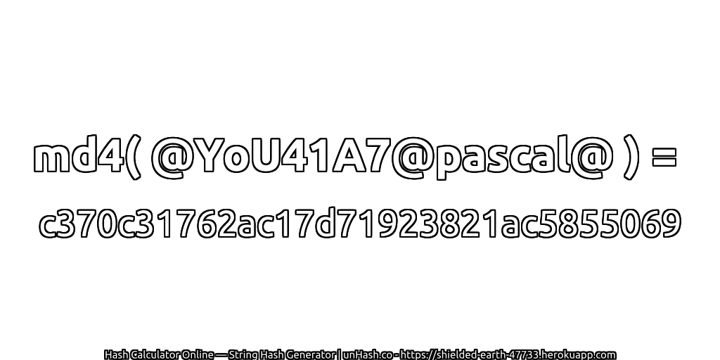 md4( @YoU41A7@pascal@ ) = c370c31762ac17d71923821ac5855069 | unHash.co