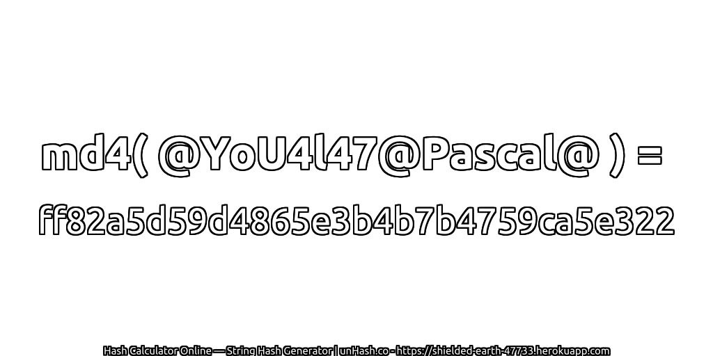 md4( @YoU4l47@Pascal@ ) = ff82a5d59d4865e3b4b7b4759ca5e322 | unHash.co