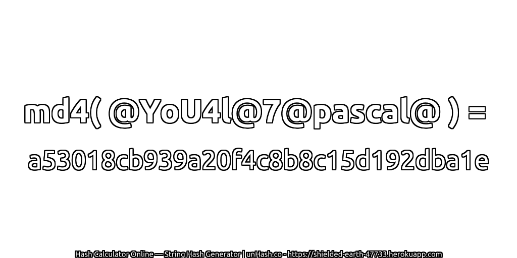 md4( @YoU4l@7@pascal@ ) = a53018cb939a20f4c8b8c15d192dba1e | unHash.co