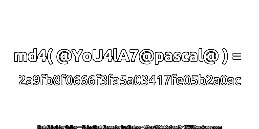 md4( @YoU4lA7@pascal@ ) = 2a9fb8f0666f3fa5a03417fe05b2a0ac | unHash.co