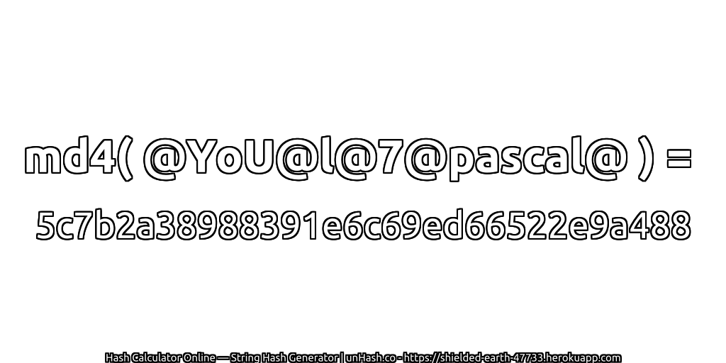 md4( @YoU@l@7@pascal@ ) = 5c7b2a38988391e6c69ed66522e9a488 | unHash.co