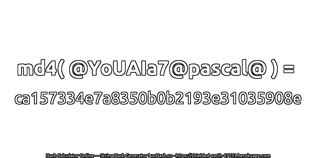 md4( @YoUAIa7@pascal@ ) = ca157334e7a8350b0b2193e31035908e | unHash.co