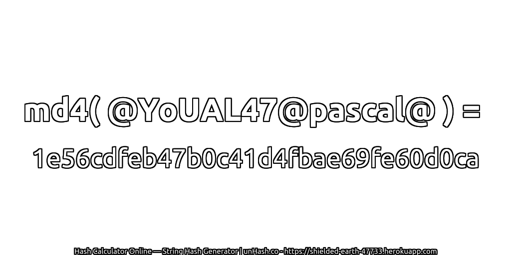 md4( @YoUAL47@pascal@ ) = 1e56cdfeb47b0c41d4fbae69fe60d0ca | unHash.co