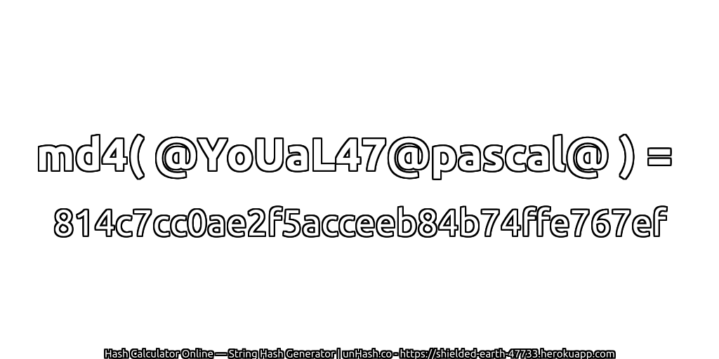 md4( @YoUaL47@pascal@ ) = 814c7cc0ae2f5acceeb84b74ffe767ef | unHash.co