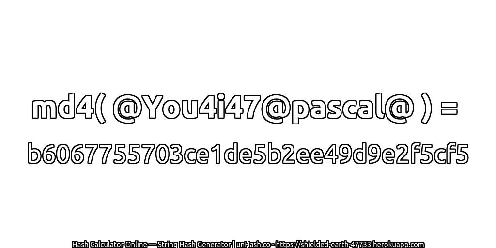 md4( @You4i47@pascal@ ) = b6067755703ce1de5b2ee49d9e2f5cf5 | unHash.co