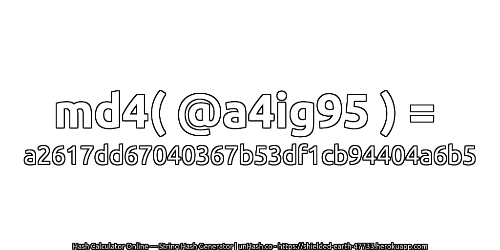md4( @a4ig95 ) = a2617dd67040367b53df1cb94404a6b5 | unHash.co
