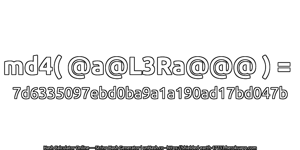 md4( @a@L3Ra@@@ ) = 7d6335097ebd0ba9a1a190ad17bd047b | unHash.co