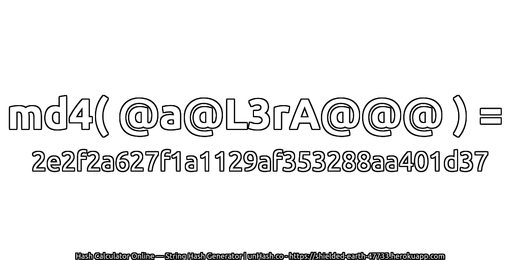 md4( @a@L3rA@@@ ) = 2e2f2a627f1a1129af353288aa401d37 | unHash.co