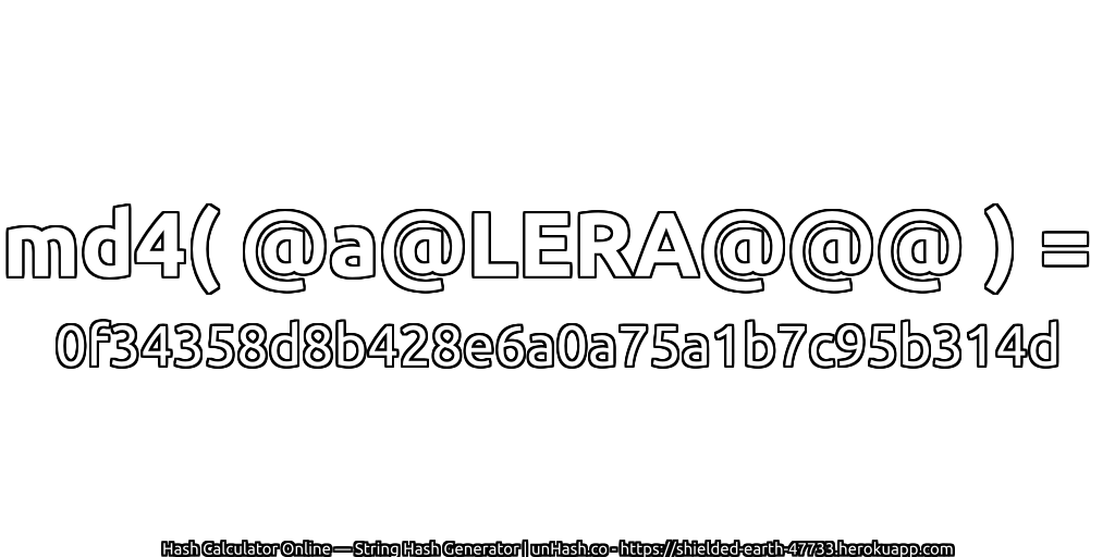 md4( @a@LERA@@@ ) = 0f34358d8b428e6a0a75a1b7c95b314d | unHash.co