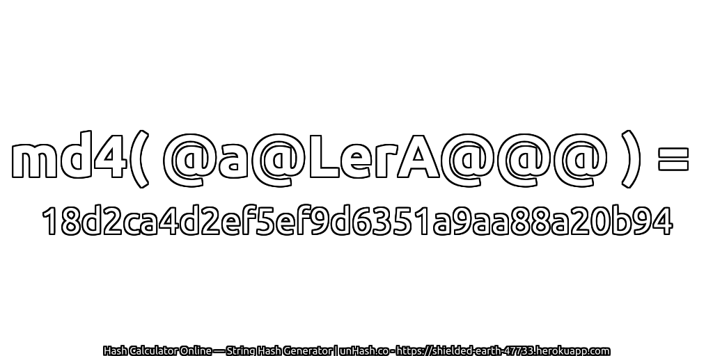 md4( @a@LerA@@@ ) = 18d2ca4d2ef5ef9d6351a9aa88a20b94 | unHash.co