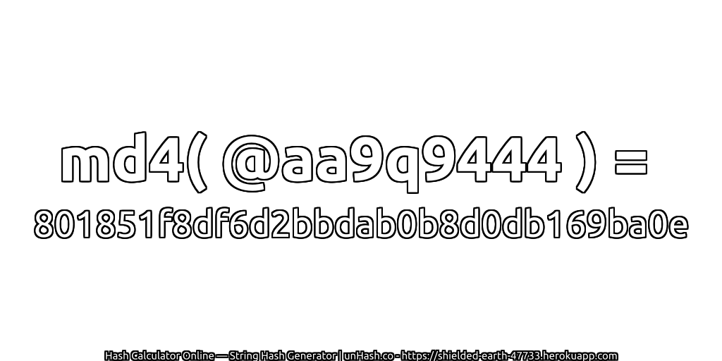 md4( @aa9q9444 ) = 801851f8df6d2bbdab0b8d0db169ba0e | unHash.co