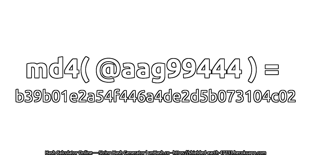 md4( @aag99444 ) = b39b01e2a54f446a4de2d5b073104c02 | unHash.co
