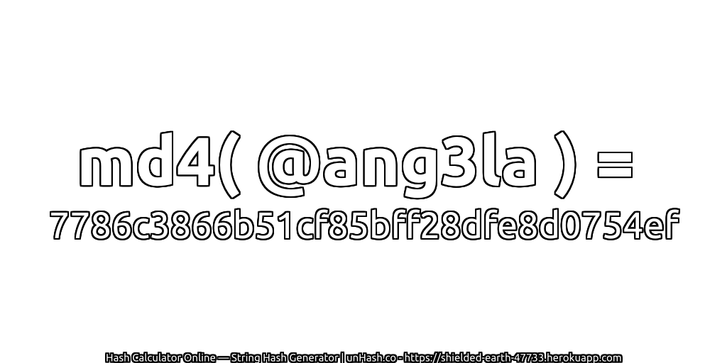 md4( @ang3la ) = 7786c3866b51cf85bff28dfe8d0754ef | unHash.co