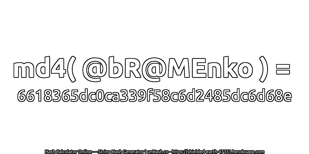 md4( @bR@MEnko ) = 6618365dc0ca339f58c6d2485dc6d68e | unHash.co