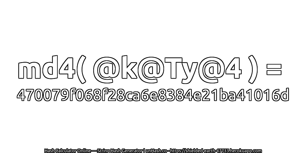 md4( @k@Ty@4 ) = 470079f068f28ca6e8384e21ba41016d | unHash.co