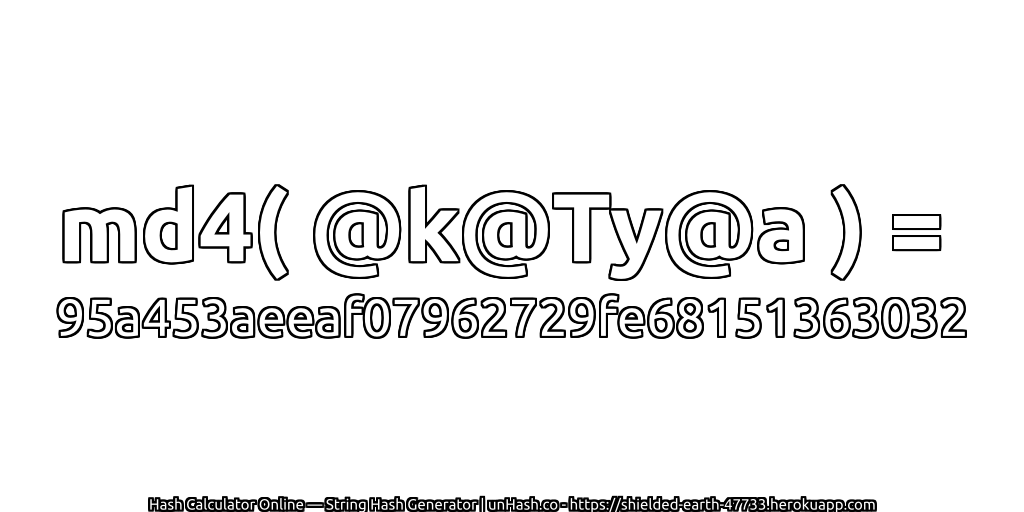md4( @k@Ty@a ) = 95a453aeeaf07962729fe68151363032 | unHash.co