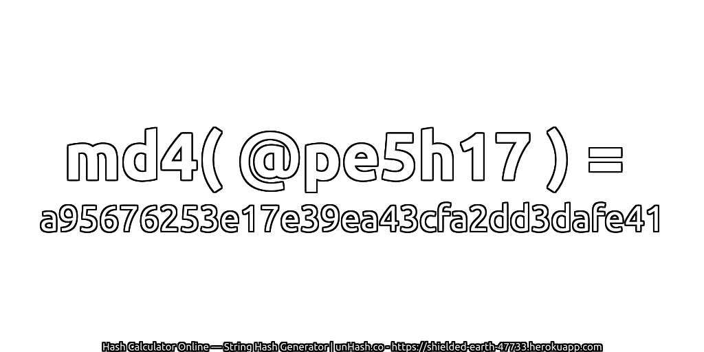 md4( @pe5h17 ) = a95676253e17e39ea43cfa2dd3dafe41 | unHash.co