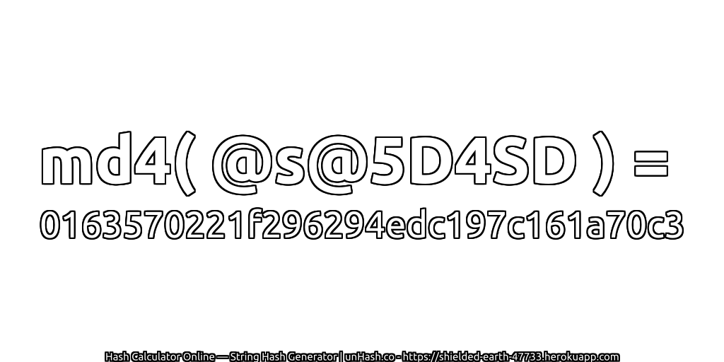 md4( @s@5D4SD ) = 0163570221f296294edc197c161a70c3 | unHash.co