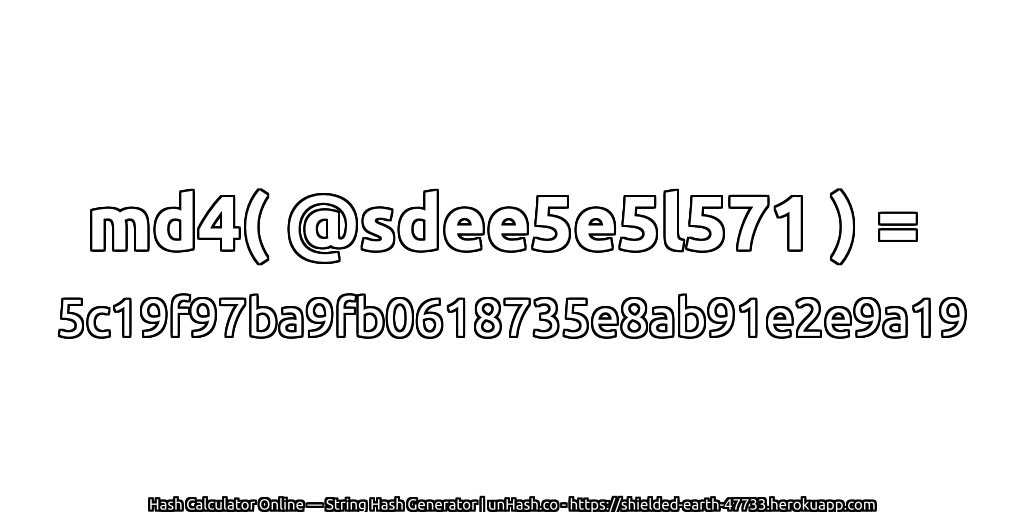 md4( @sdee5e5l571 ) = 5c19f97ba9fb0618735e8ab91e2e9a19 | unHash.co