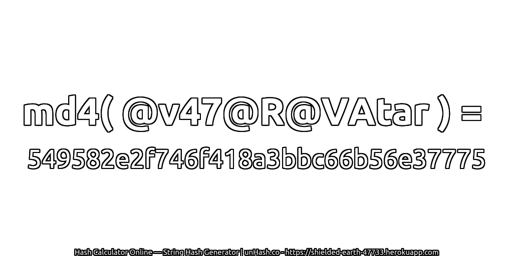 md4( @v47@R@VAtar ) = 549582e2f746f418a3bbc66b56e37775 | unHash.co