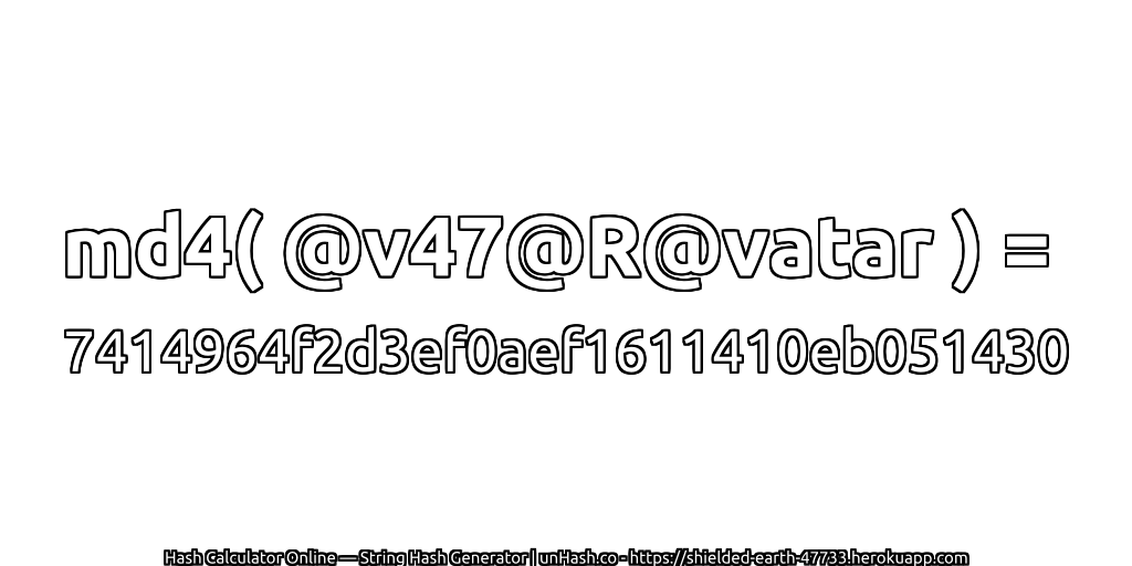 md4( @v47@R@vatar ) = 7414964f2d3ef0aef1611410eb051430 | unHash.co