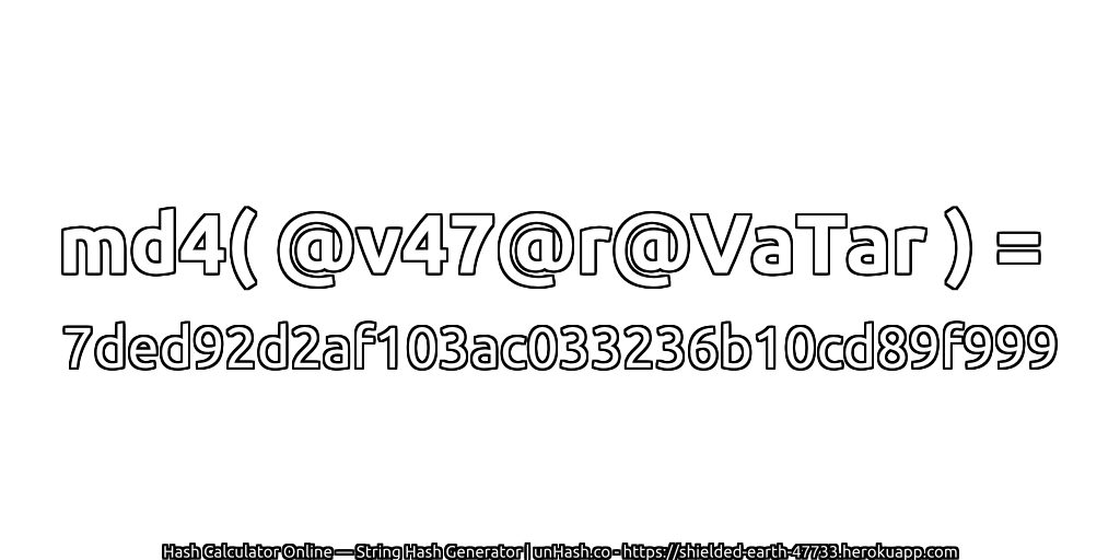 md4( @v47@r@VaTar ) = 7ded92d2af103ac033236b10cd89f999 | unHash.co